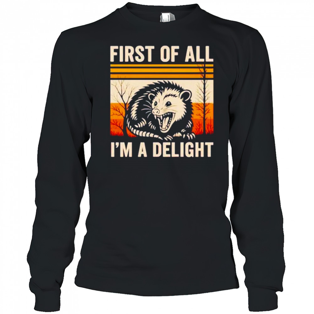 First of all I’m a delight possum shirt Long Sleeved