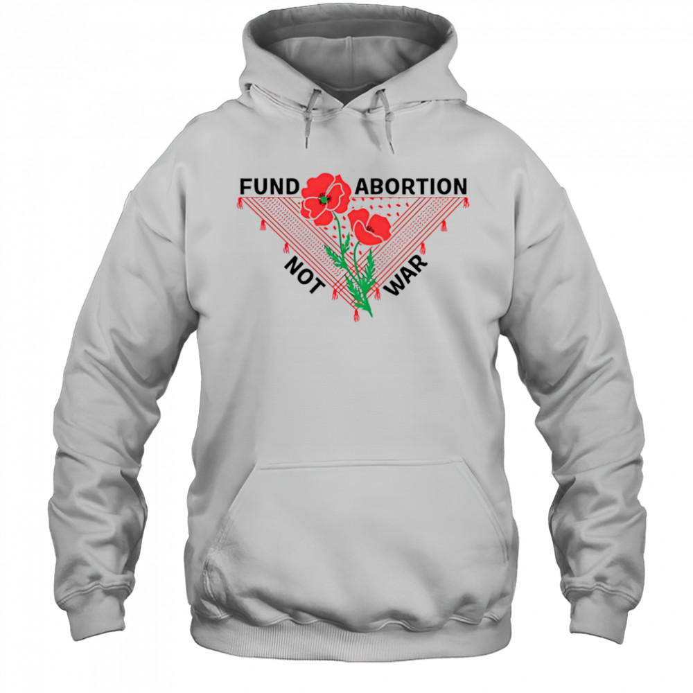 Fund Abortion Not War shirt Hoodie