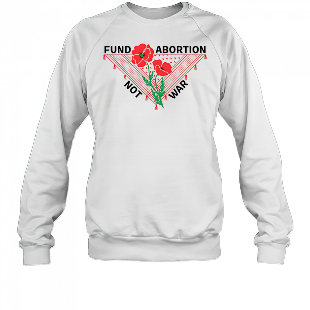 Fund Abortion Not War shirt Sweatshirt
