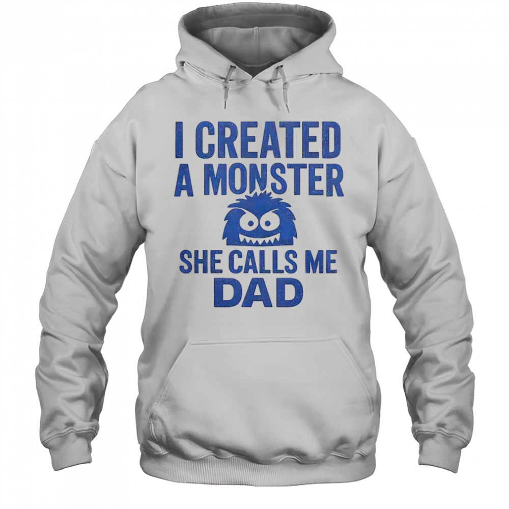 Funny I Created A Monster She Calls Me Dad T-Shirt Hoodie