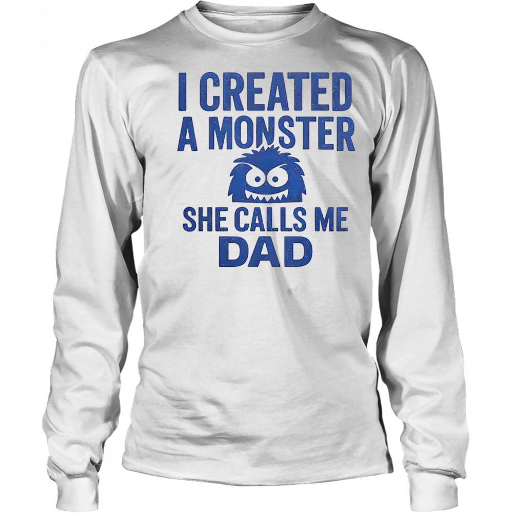 Funny I Created A Monster She Calls Me Dad T-Shirt Long Sleeved