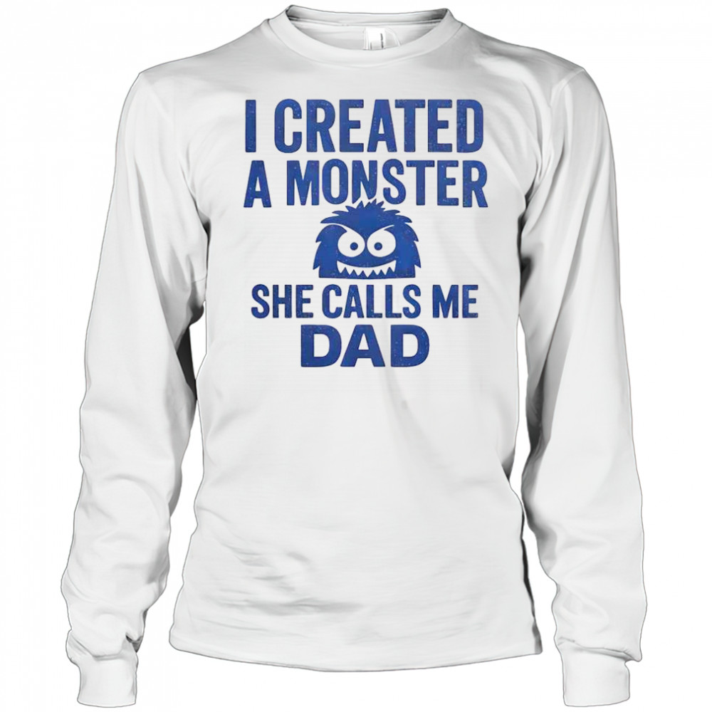Funny I Created A Monster She Calls Me Dad T-Shirt Long Sleeved