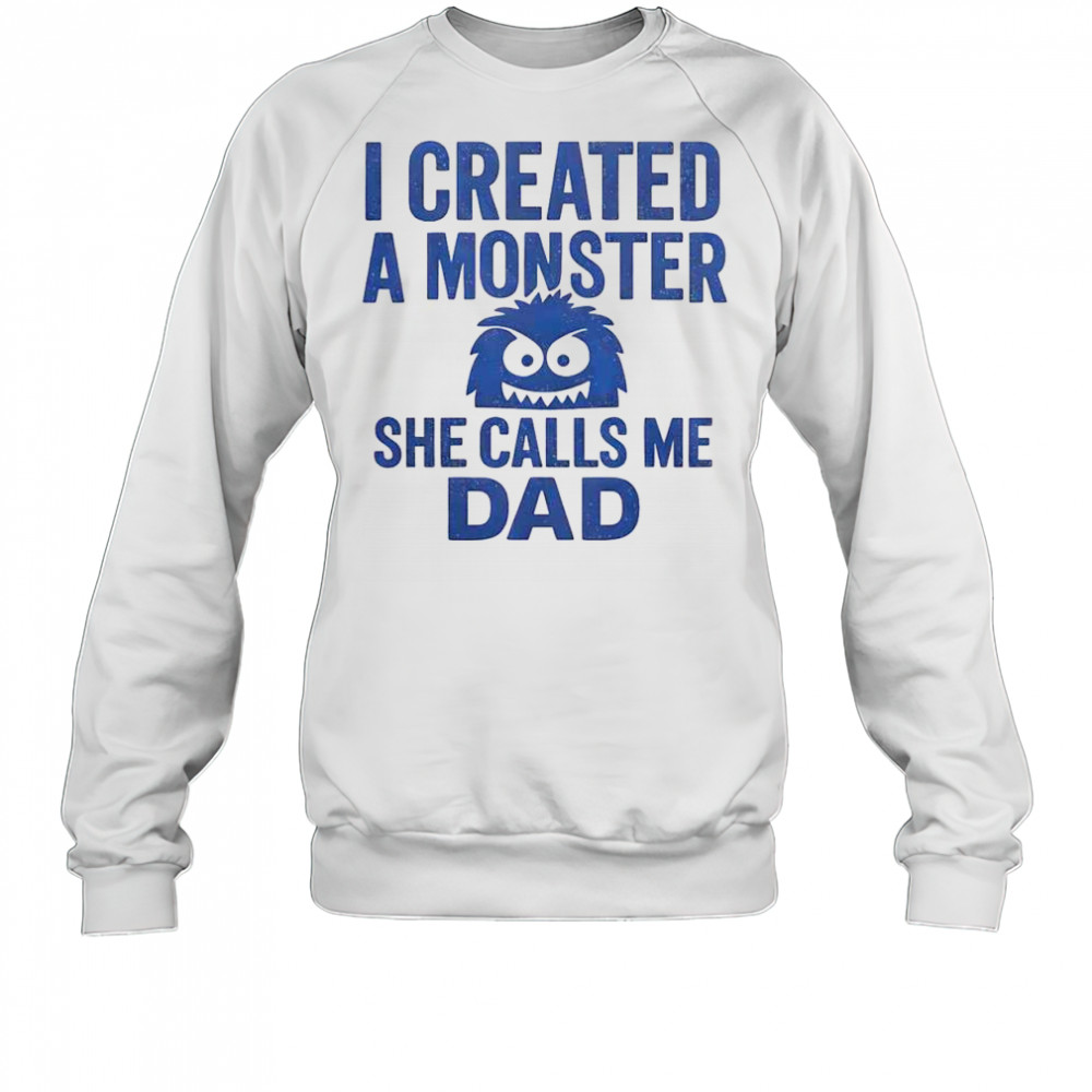 Funny I Created A Monster She Calls Me Dad T-Shirt Sweatshirt