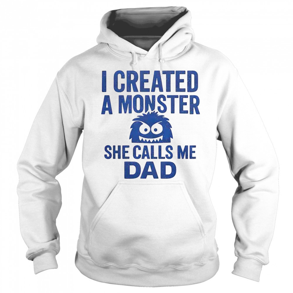 Funny I Created A Monster She Calls Me Dad T-Shirt Sweatshirt