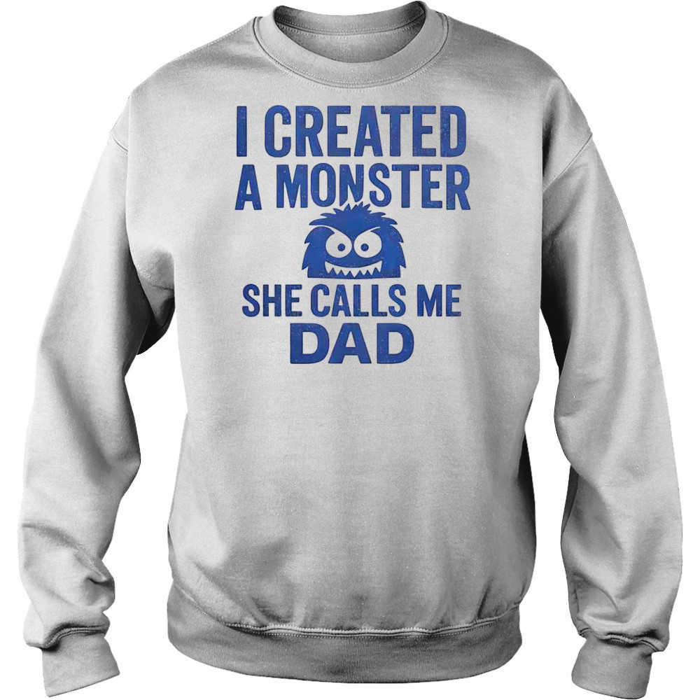 Funny I Created A Monster She Calls Me Dad T-Shirt Hoodie