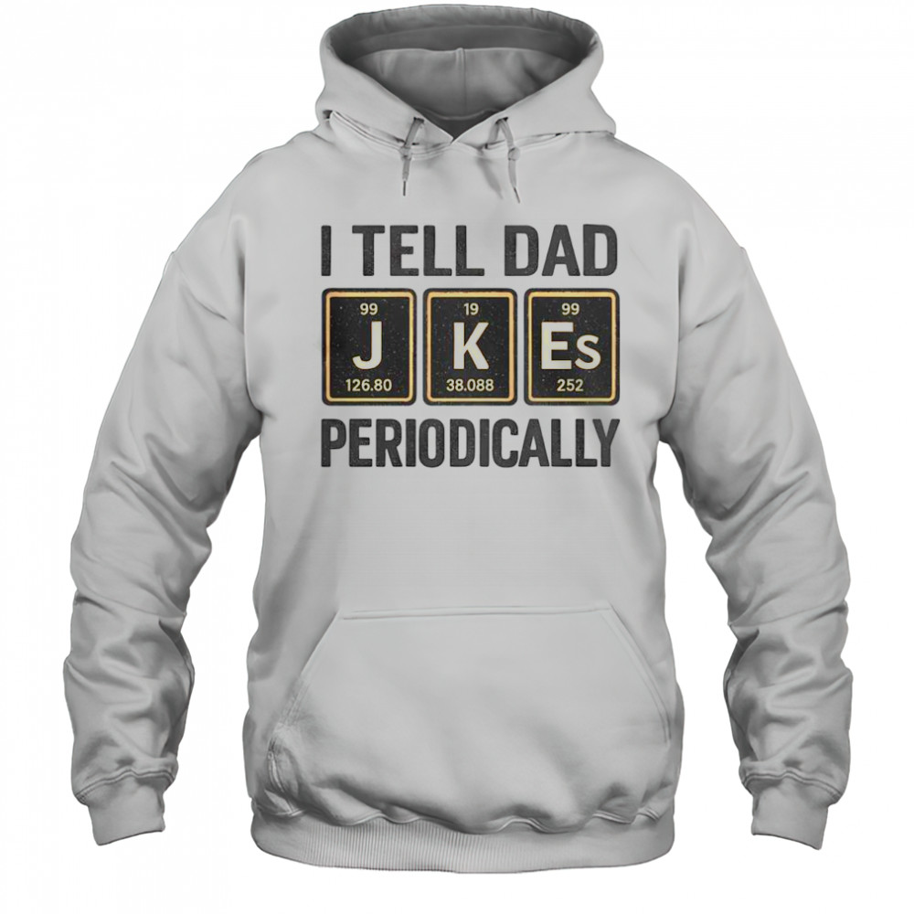 Funny I Tell Dad Perioddically Periodic Table Humor T-Shirt Hoodie