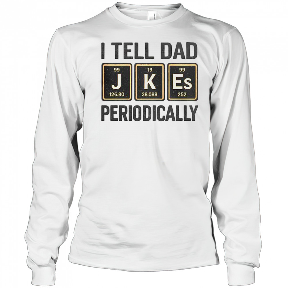 Funny I Tell Dad Perioddically Periodic Table Humor T-Shirt Long Sleeved
