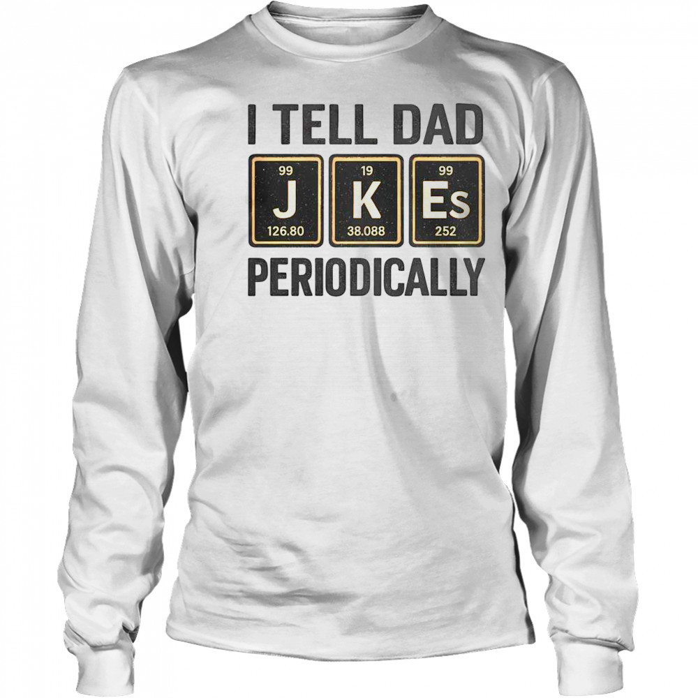 Funny I Tell Dad Perioddically Periodic Table Humor T-Shirt Long Sleeved