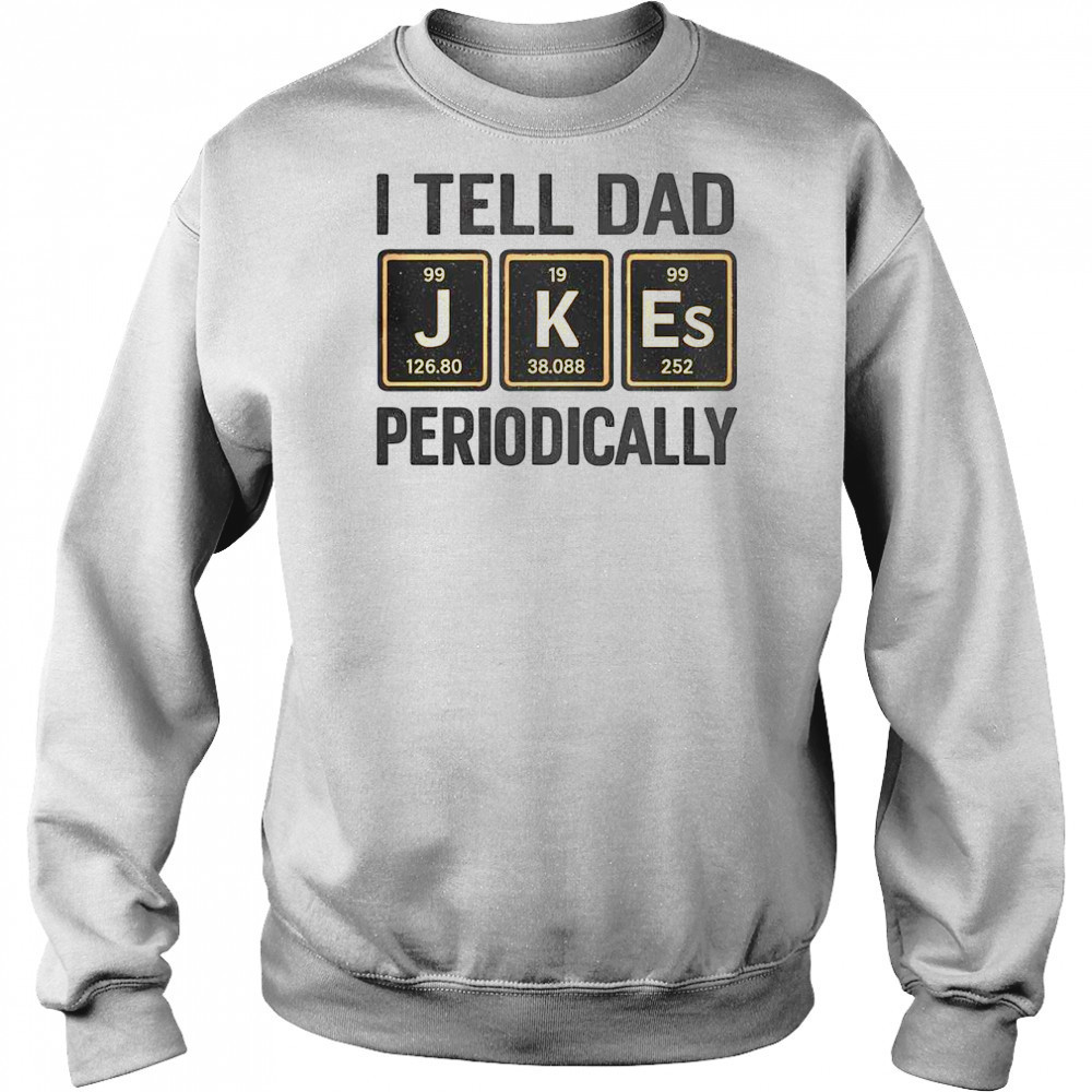 Funny I Tell Dad Perioddically Periodic Table Humor T-Shirt Hoodie