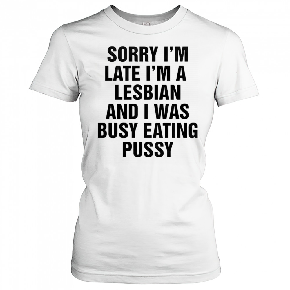 Funny Sorry I’m Late I’m A Lesbian And I Was Busy Eating Pussy T-Shirt Women's T-shirt
