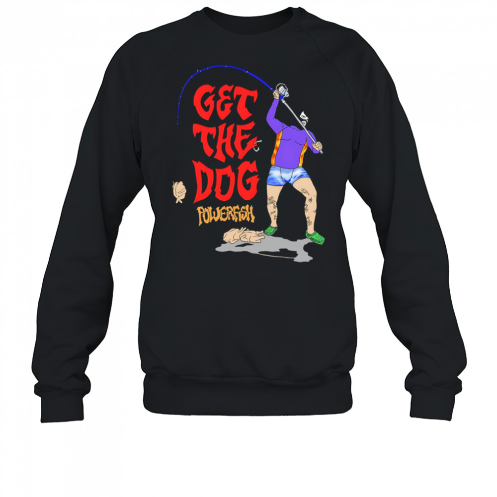 Get The Dog powerfish fishing shirt Sweatshirt