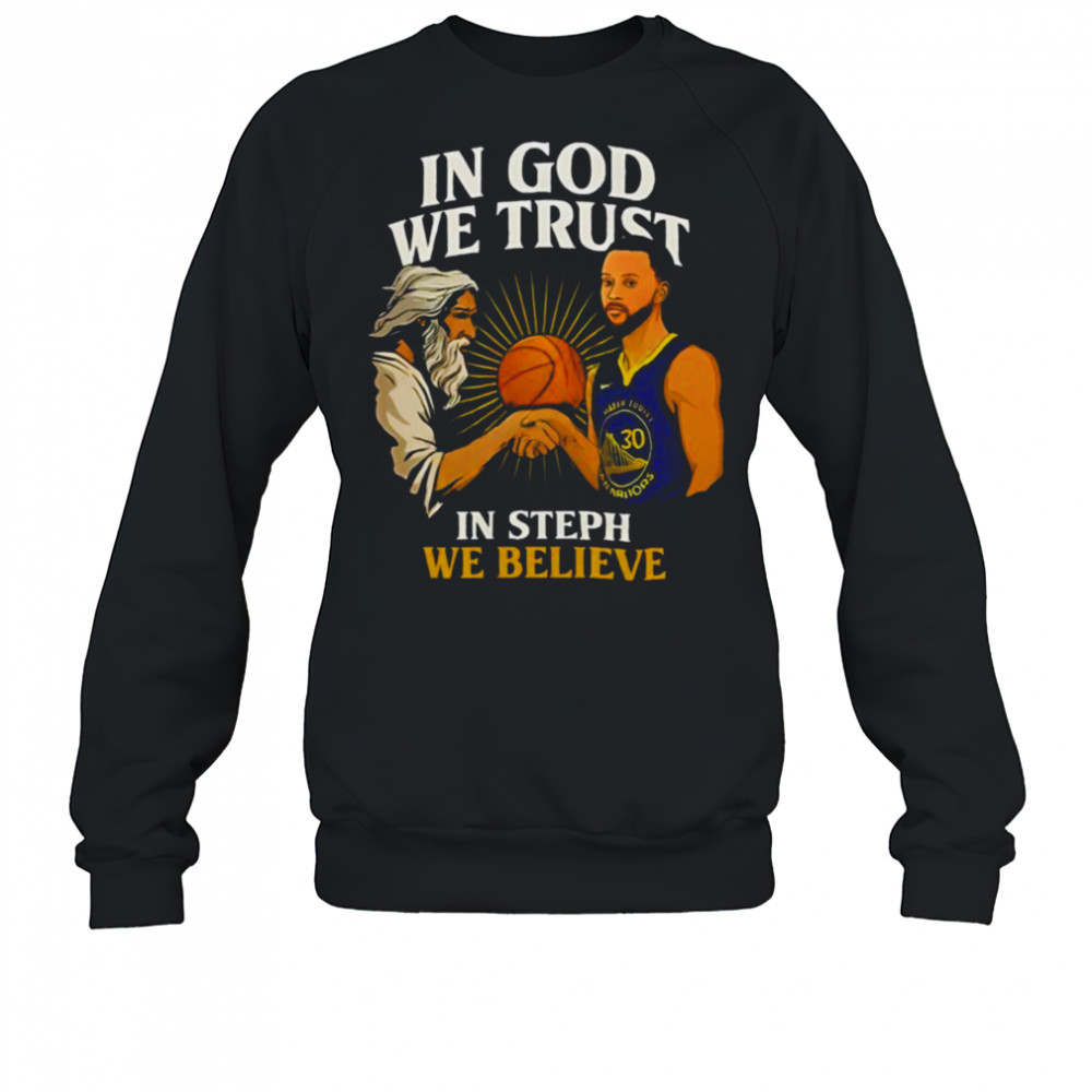 Golden State Warriors In God We Trust In Steph We Believe Graphic Shirt Sweatshirt