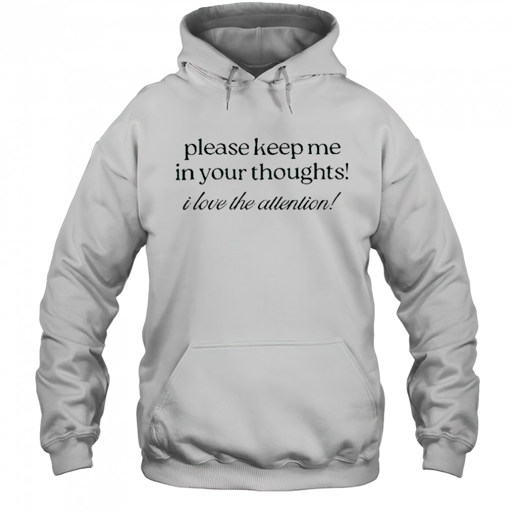 Good Please Keep Me In Your Thoughts I Love The Attention T-Shirt Hoodie
