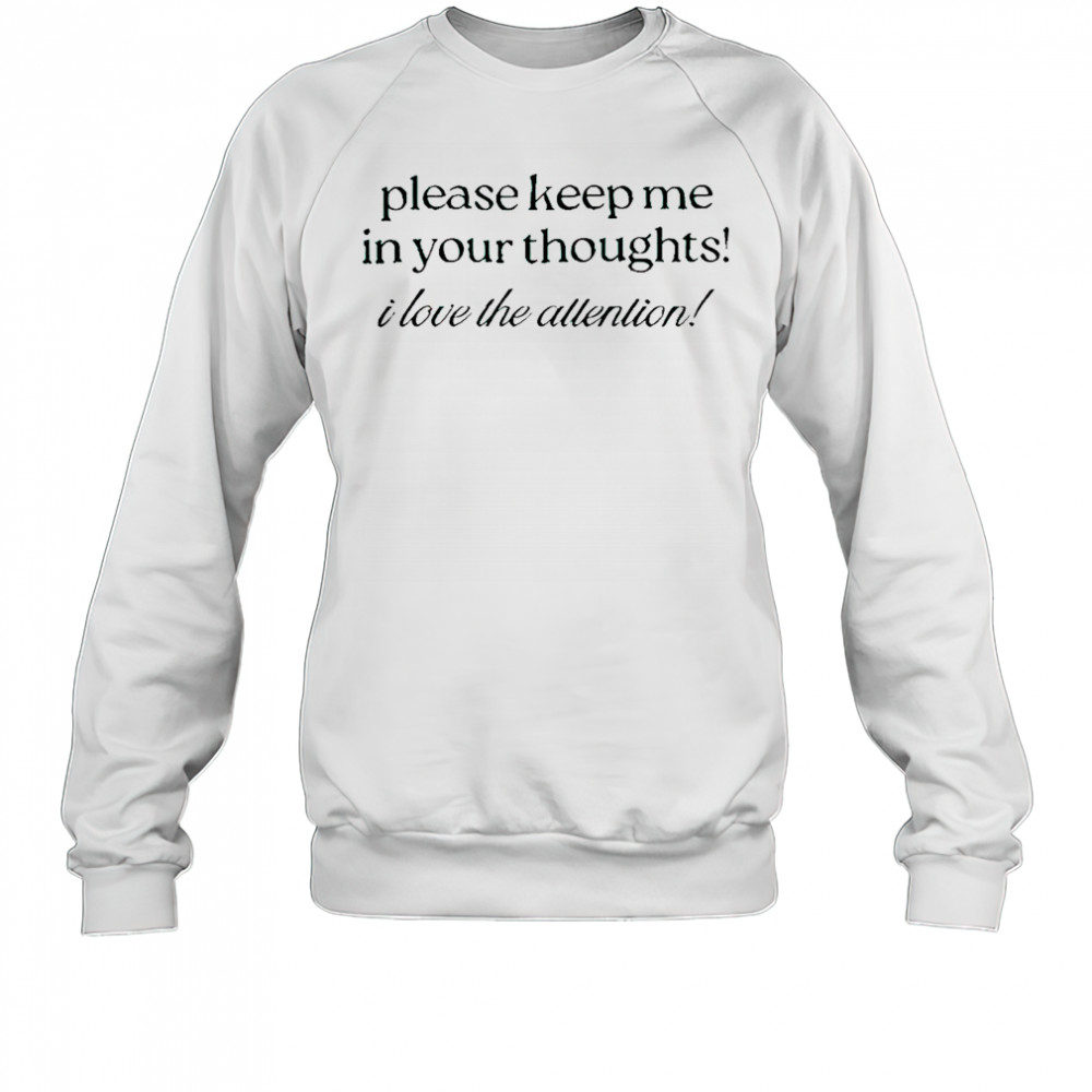 Good Please Keep Me In Your Thoughts I Love The Attention T-Shirt Sweatshirt