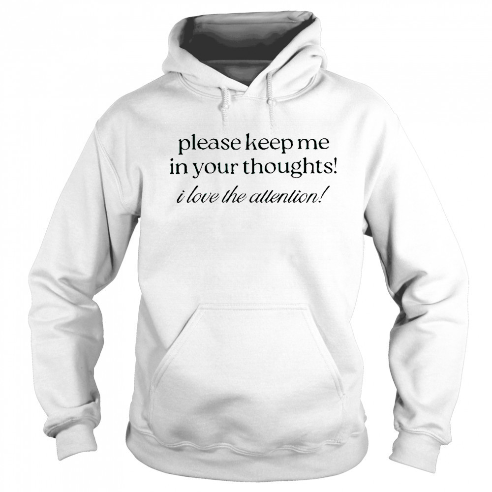 Good Please Keep Me In Your Thoughts I Love The Attention T-Shirt Sweatshirt