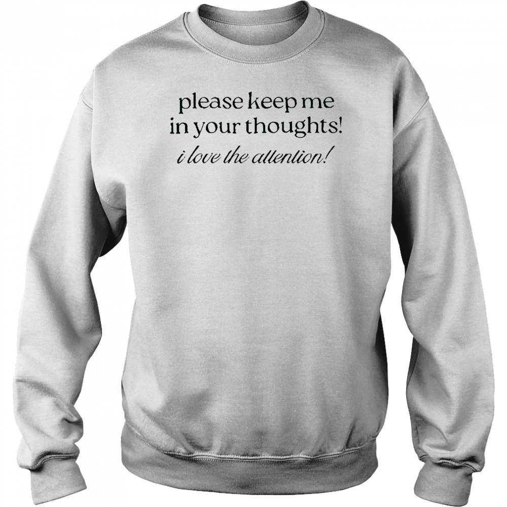 Good Please Keep Me In Your Thoughts I Love The Attention T-Shirt Hoodie