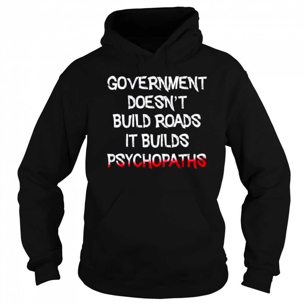 Government doesn’t build roads it builds psychopaths shirt Sweatshirt
