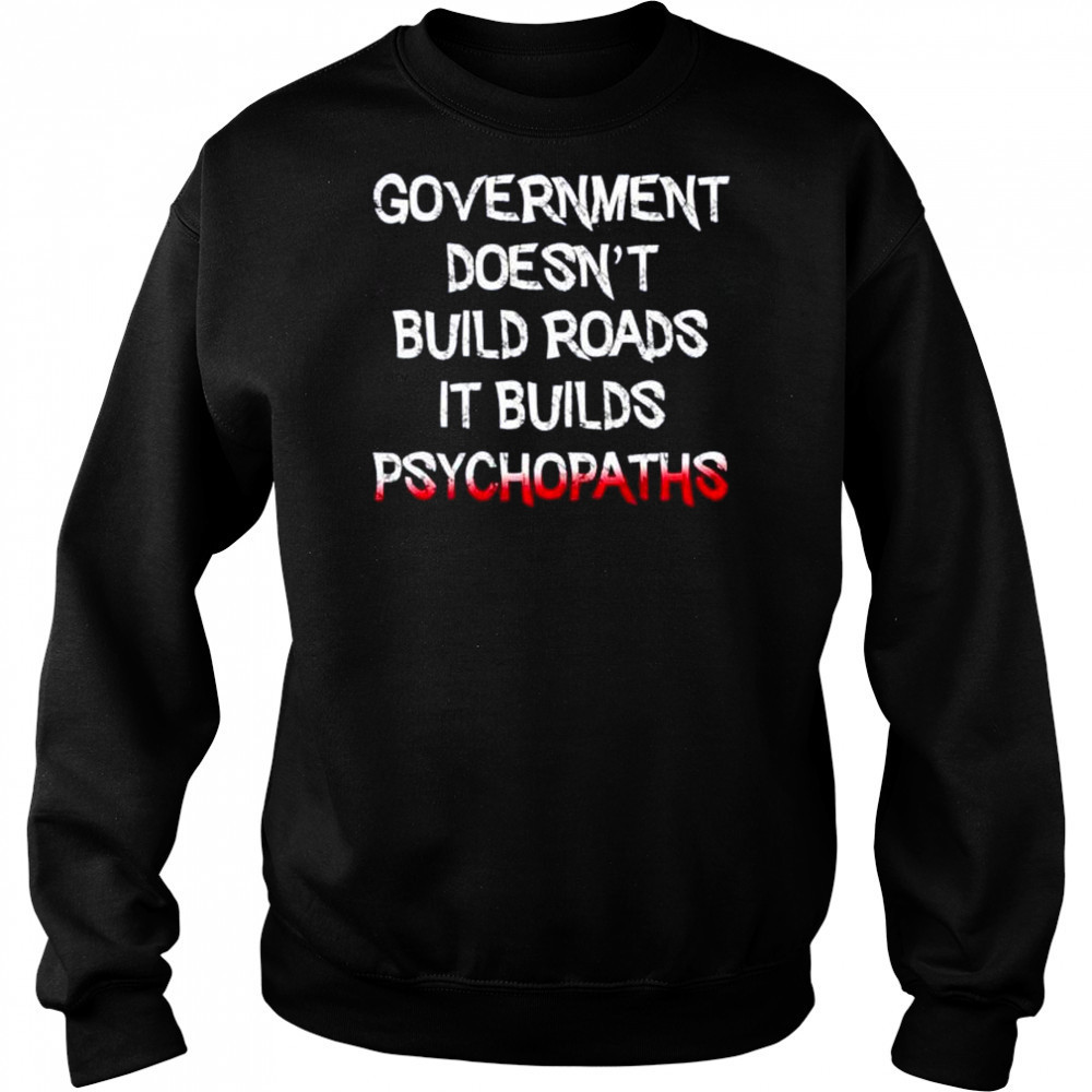 Government doesn’t build roads it builds psychopaths shirt Hoodie