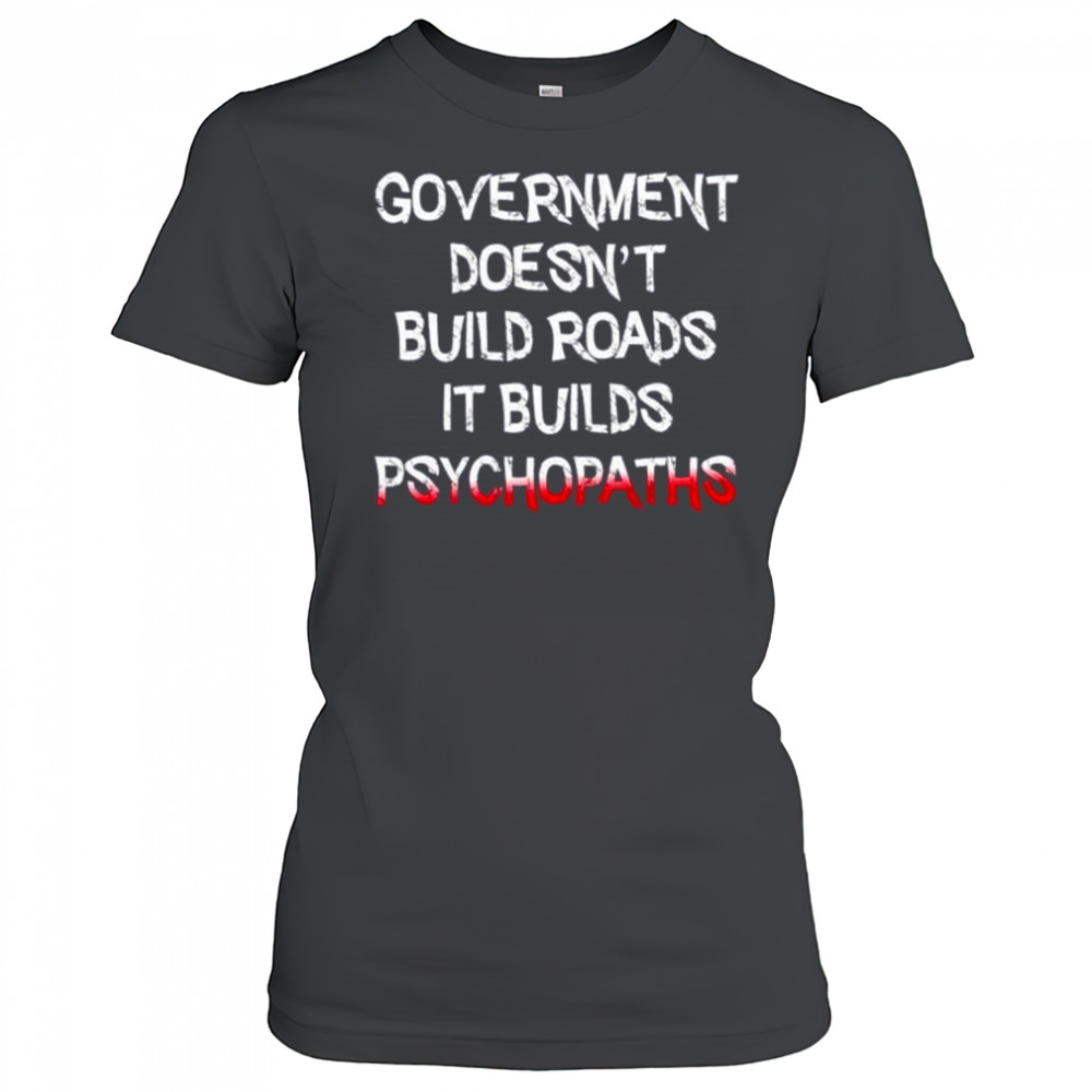 Government doesn’t build roads it builds psychopaths shirt Women's T-shirt