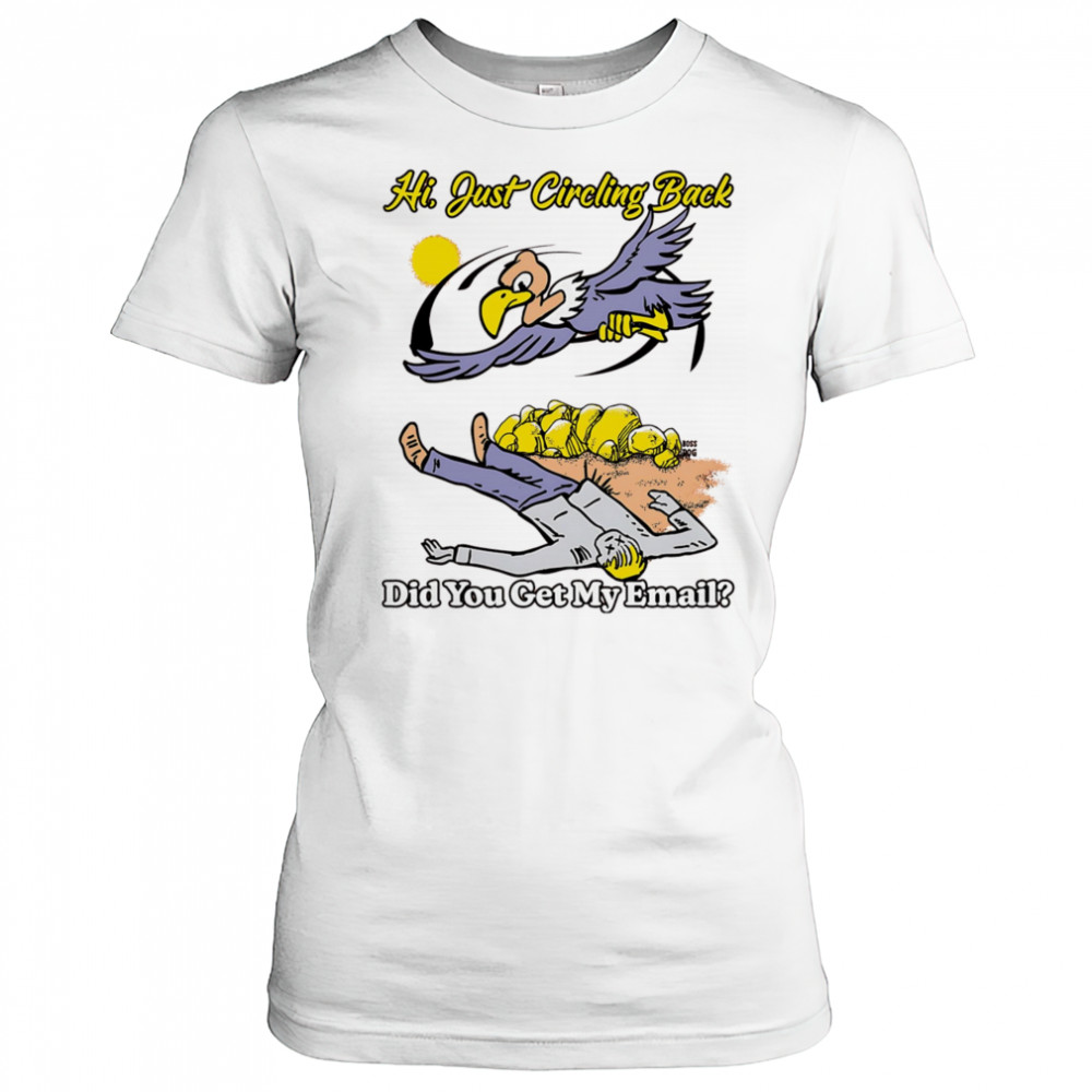 Hi just circling back did you get my email shirt Women's T-shirt