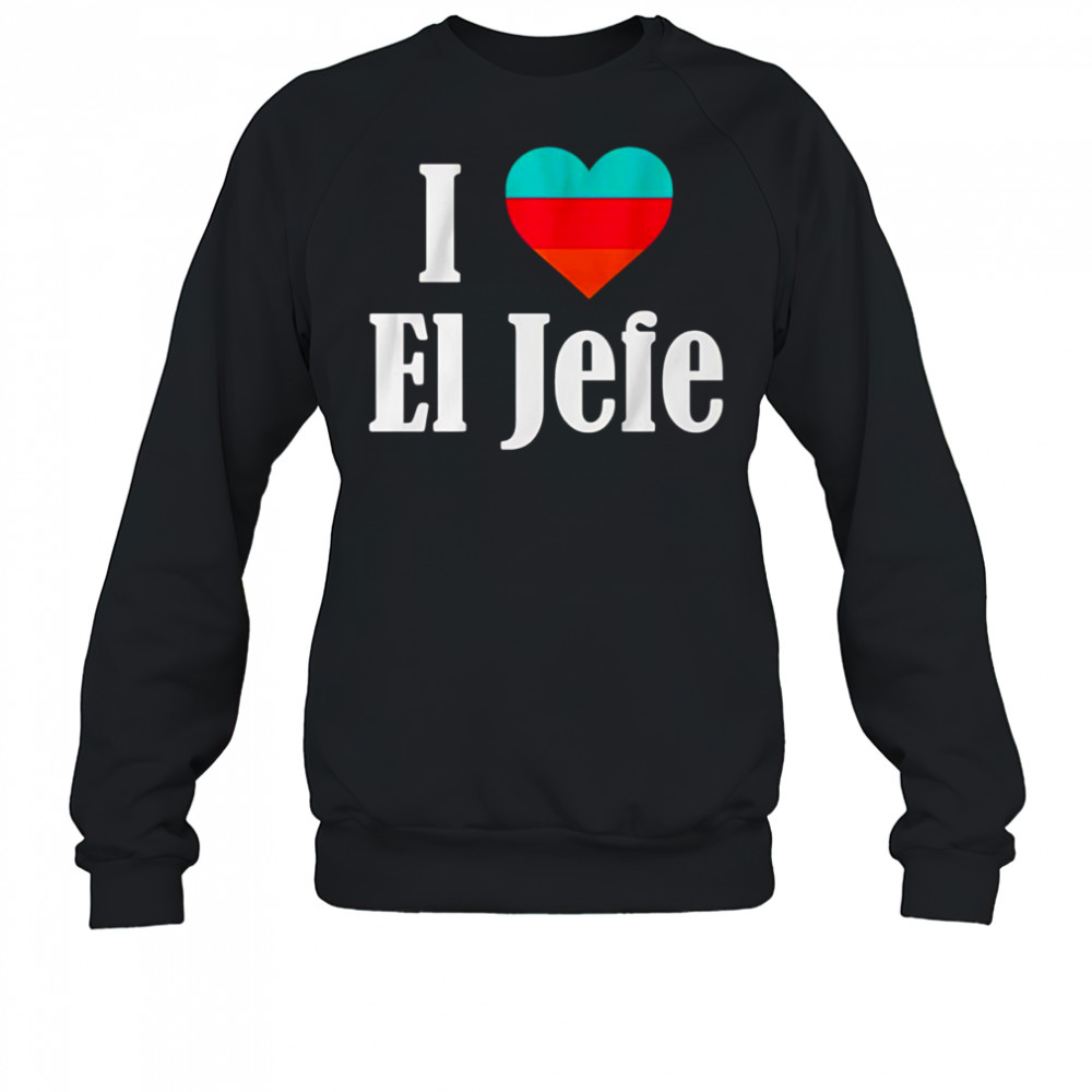 I Heart El Jefe shirt Sweatshirt