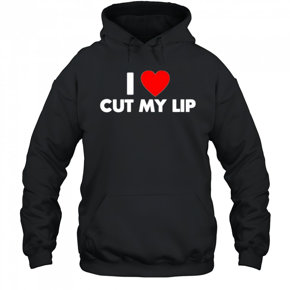 I Love Cut My Lip shirt Hoodie