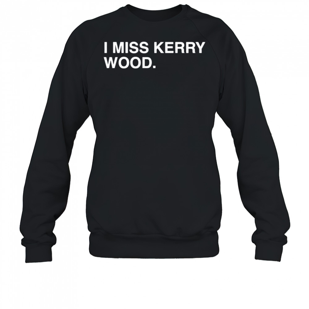 I miss Kerry Wood Chicago Cubs shirt Sweatshirt
