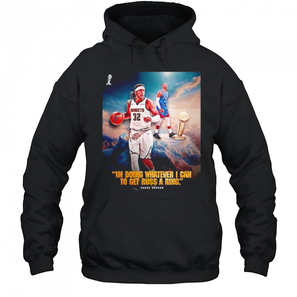 I’m doing whatever I can to get russ a ring Aaron Gordon Denver Nuggets shirt Hoodie