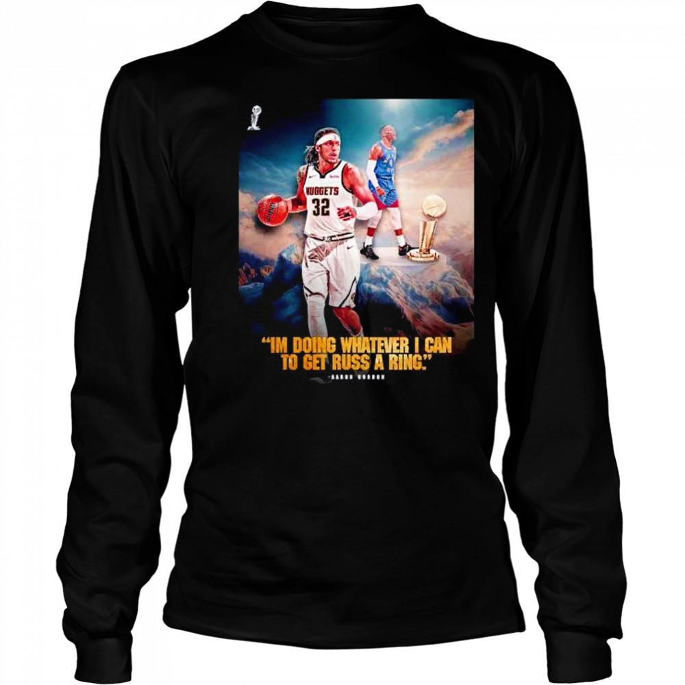 I’m doing whatever I can to get russ a ring Aaron Gordon Denver Nuggets shirt Long Sleeved