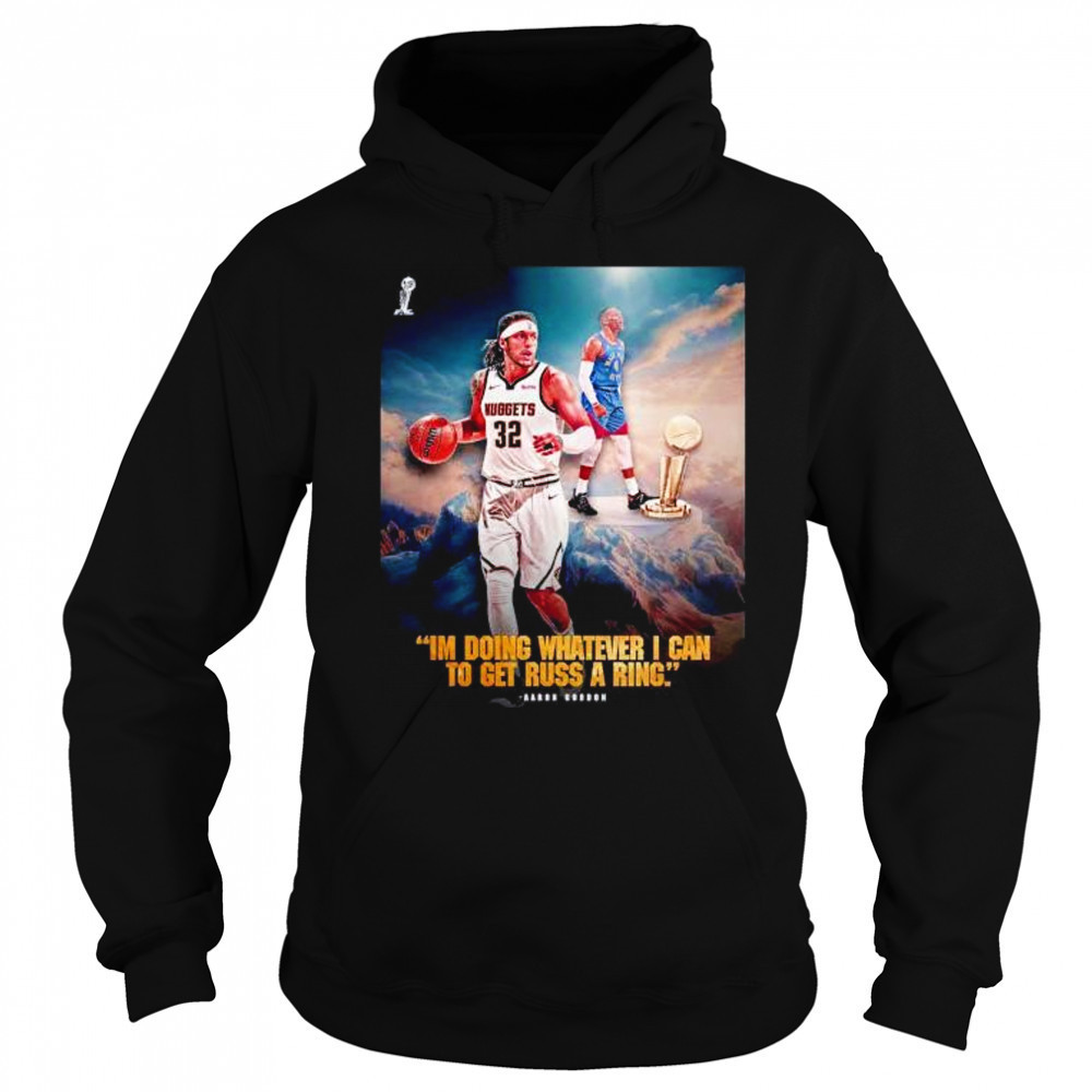 I’m doing whatever I can to get russ a ring Aaron Gordon Denver Nuggets shirt Sweatshirt