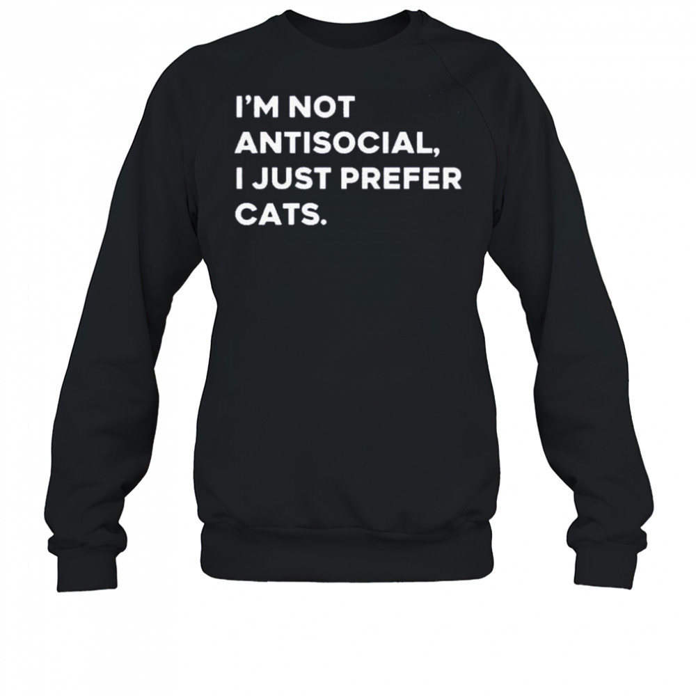 I’m not antisocial I just prefer cats shirt Sweatshirt