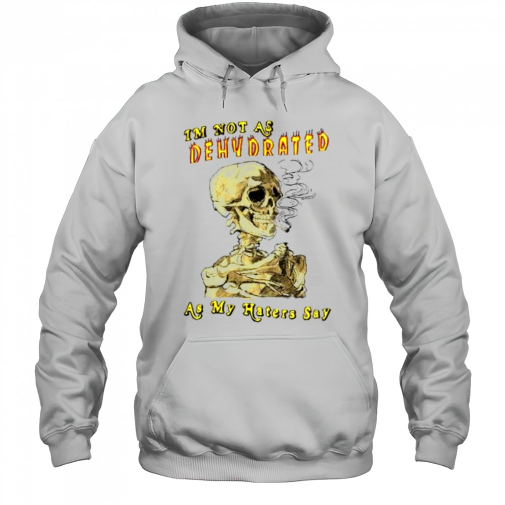 I’m not as dehydrated as my haters say shirt Hoodie