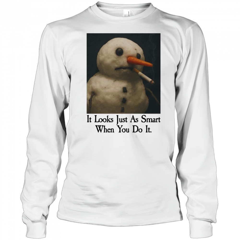 It Looks Just As Smart When You Do It Snowman Shirt Long Sleeved