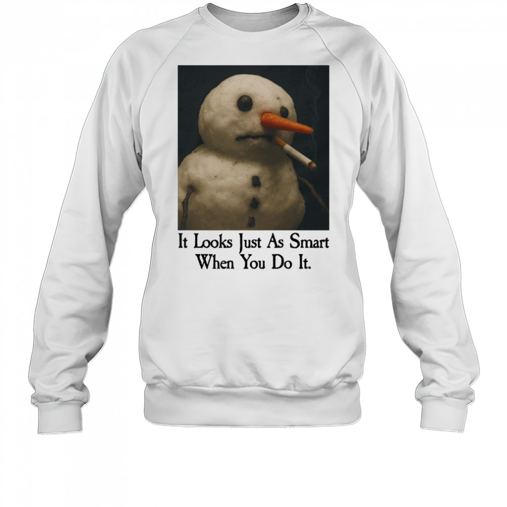 It Looks Just As Smart When You Do It Snowman Shirt Sweatshirt