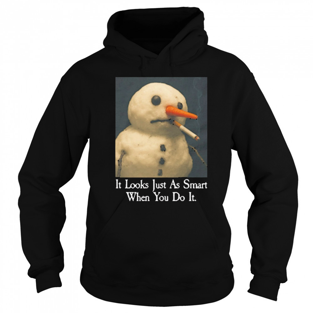 It Looks Just As Smart When You Do It Snowman That Go Hard t-shirt Sweatshirt