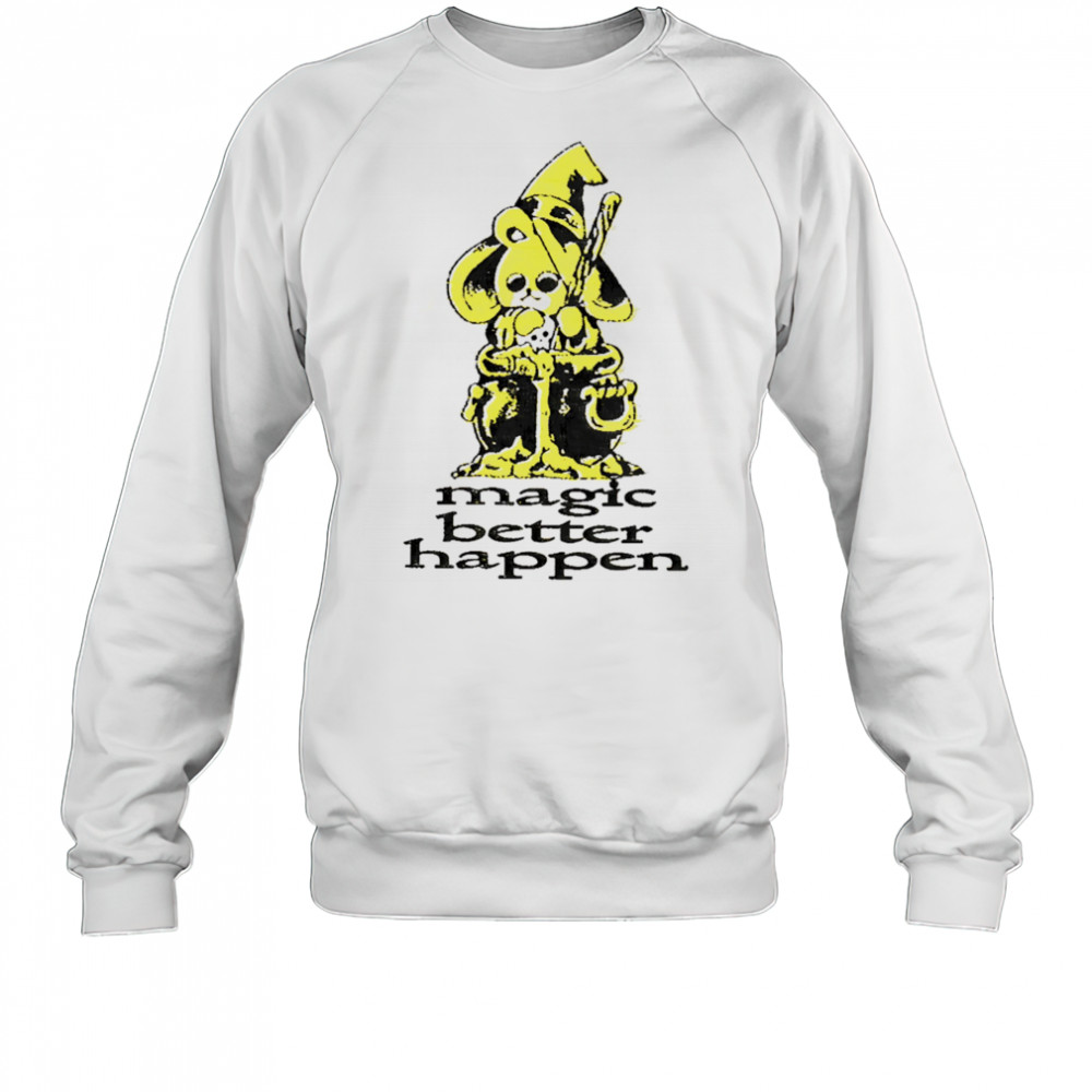 Magic better happen shirt Sweatshirt