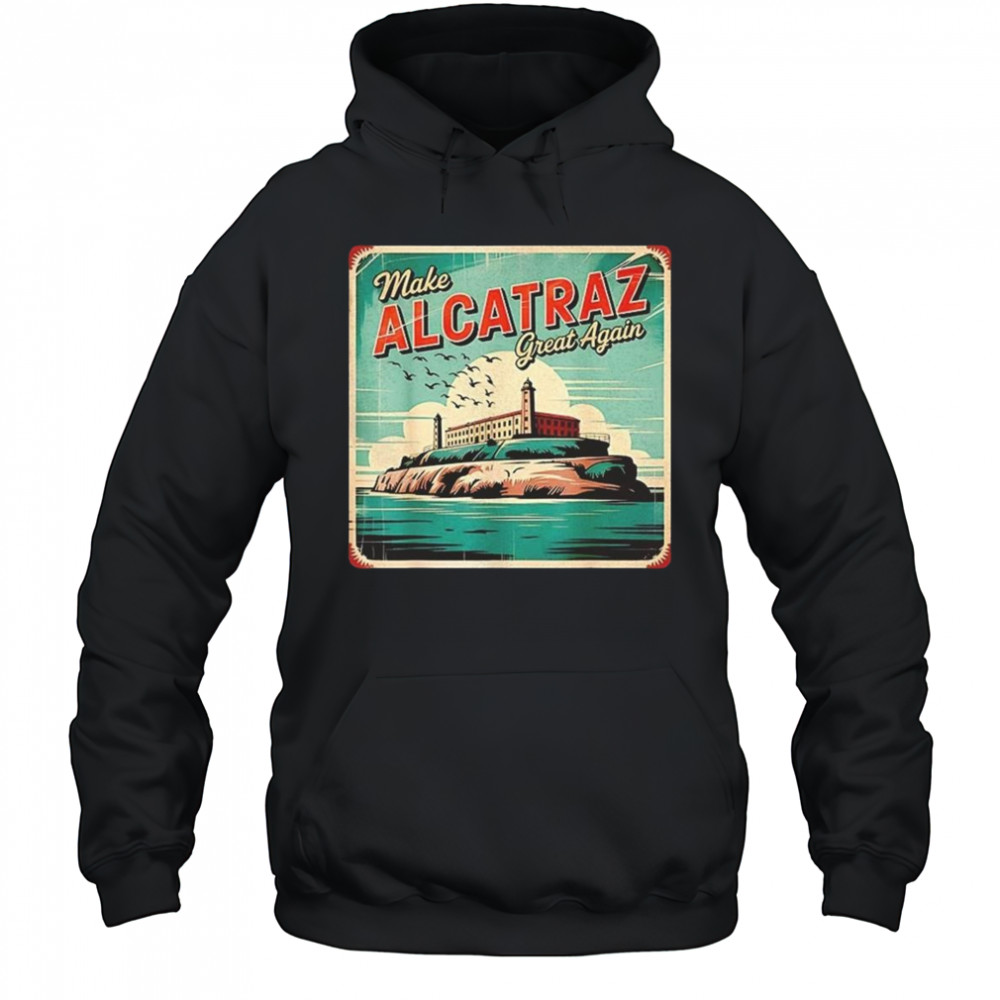 Make Alcatraz Great Again Trump 2025 Shirt Hoodie