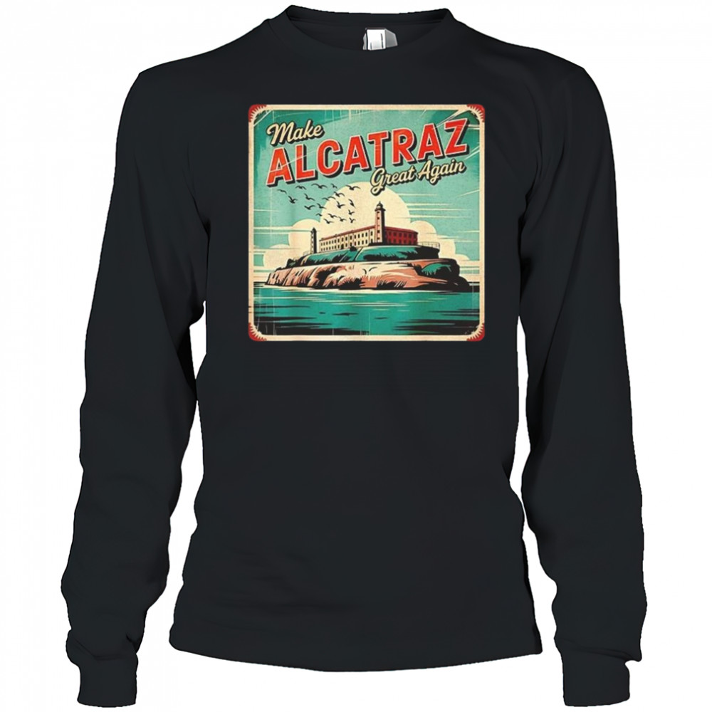 Make Alcatraz Great Again Trump 2025 Shirt Long Sleeved