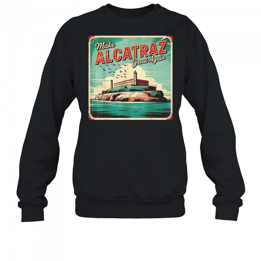 Make Alcatraz Great Again Trump 2025 Shirt Sweatshirt
