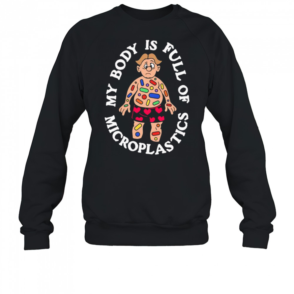 My Body Is Full Of Microplastics shirt Sweatshirt