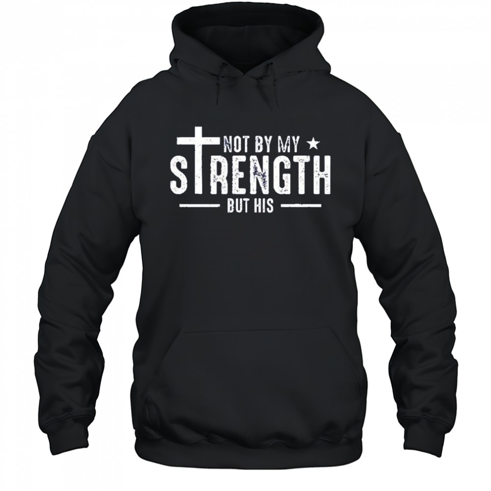 Not by my strength but his shirt Hoodie