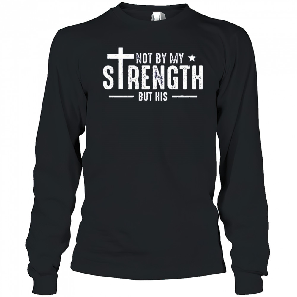 Not by my strength but his shirt Long Sleeved