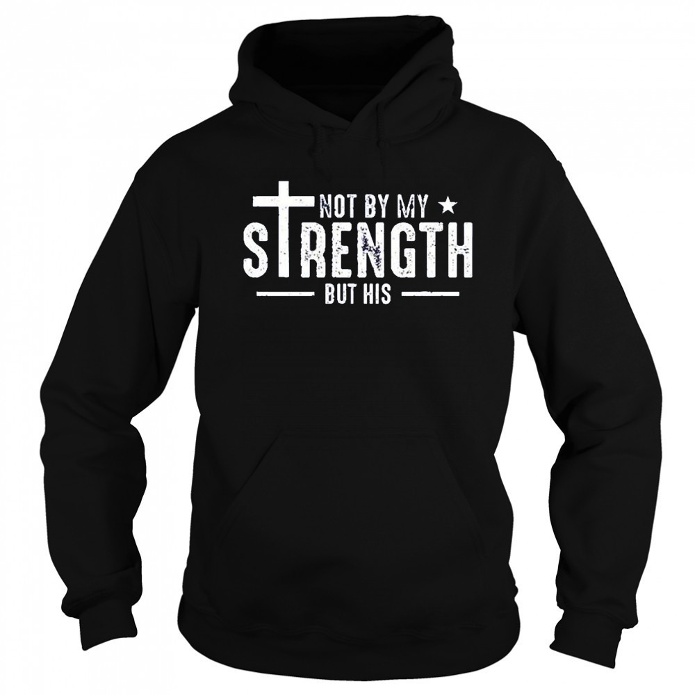 Not by my strength but his shirt Sweatshirt