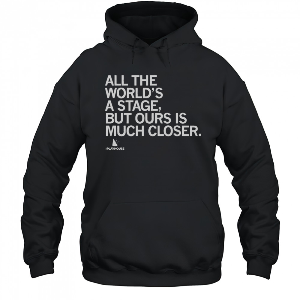 Official The Playhouse All The World’s A Stage But Ours Is Much Closer T-Shirt Hoodie