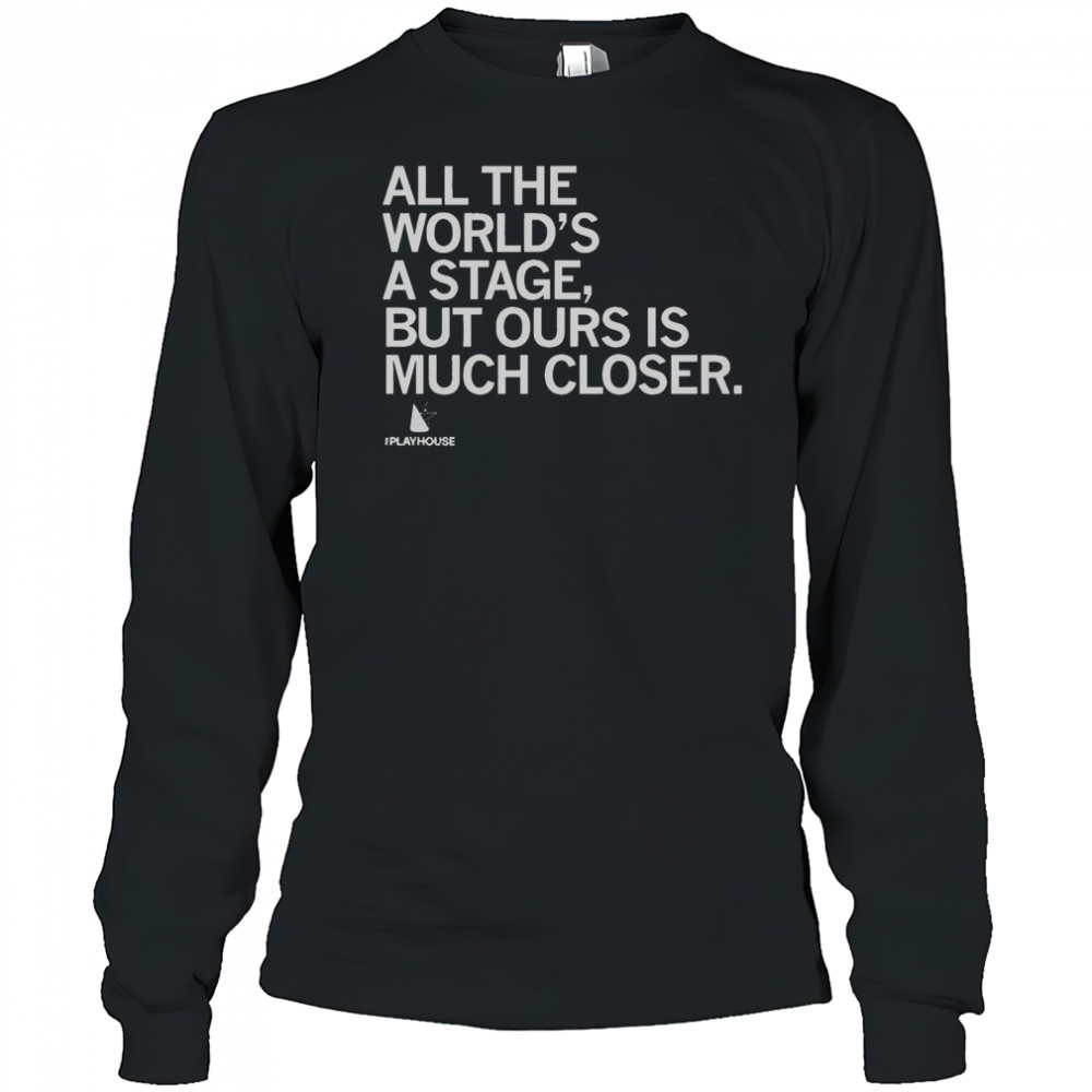Official The Playhouse All The World’s A Stage But Ours Is Much Closer T-Shirt Long Sleeved