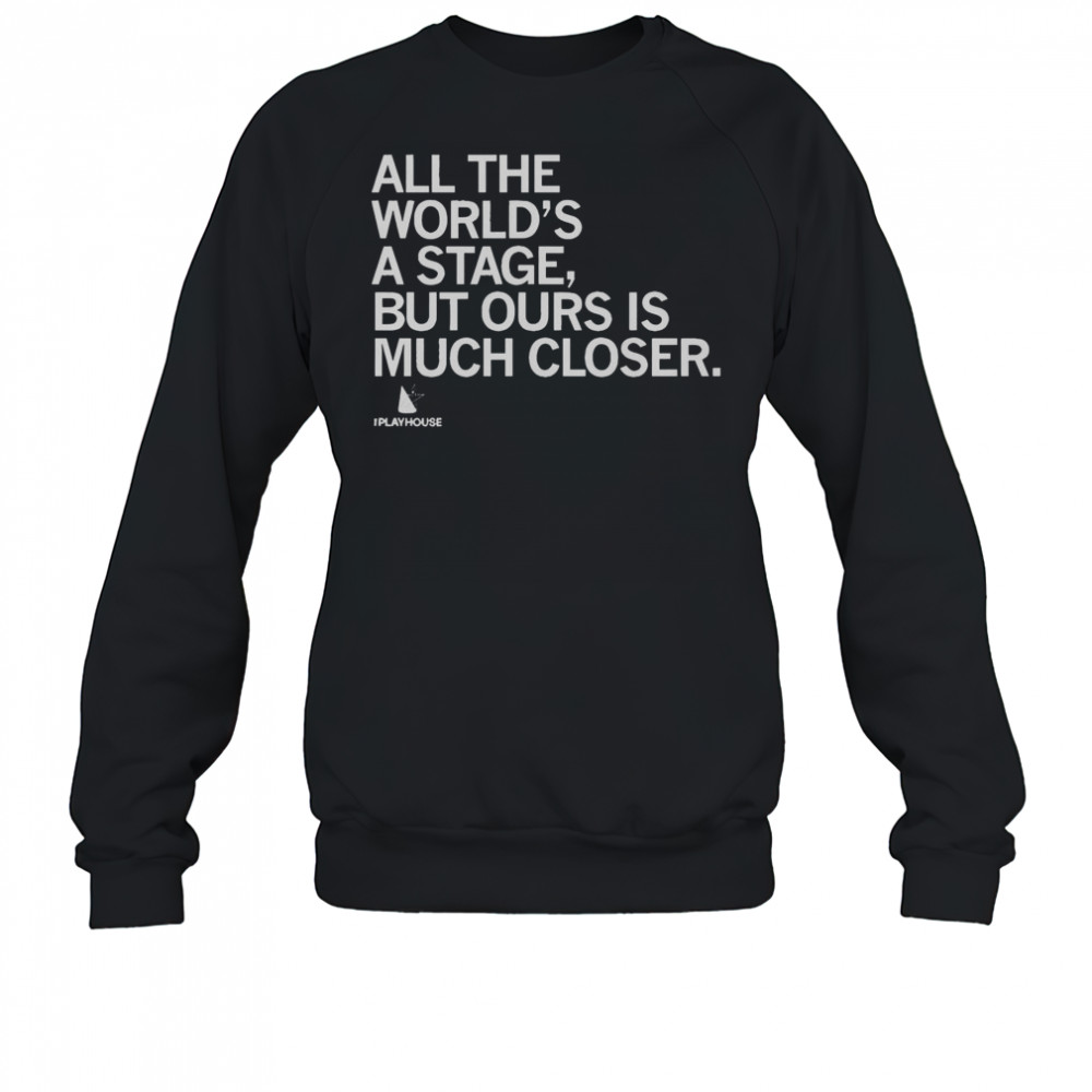 Official The Playhouse All The World’s A Stage But Ours Is Much Closer T-Shirt Sweatshirt