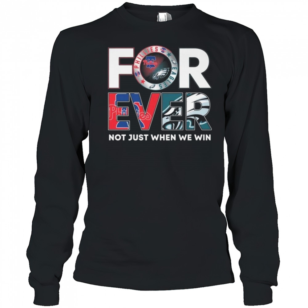 Philadelphia Eagles x Philadelphia Phillies Forever Not Just When We Win 2025 Shirt Long Sleeved