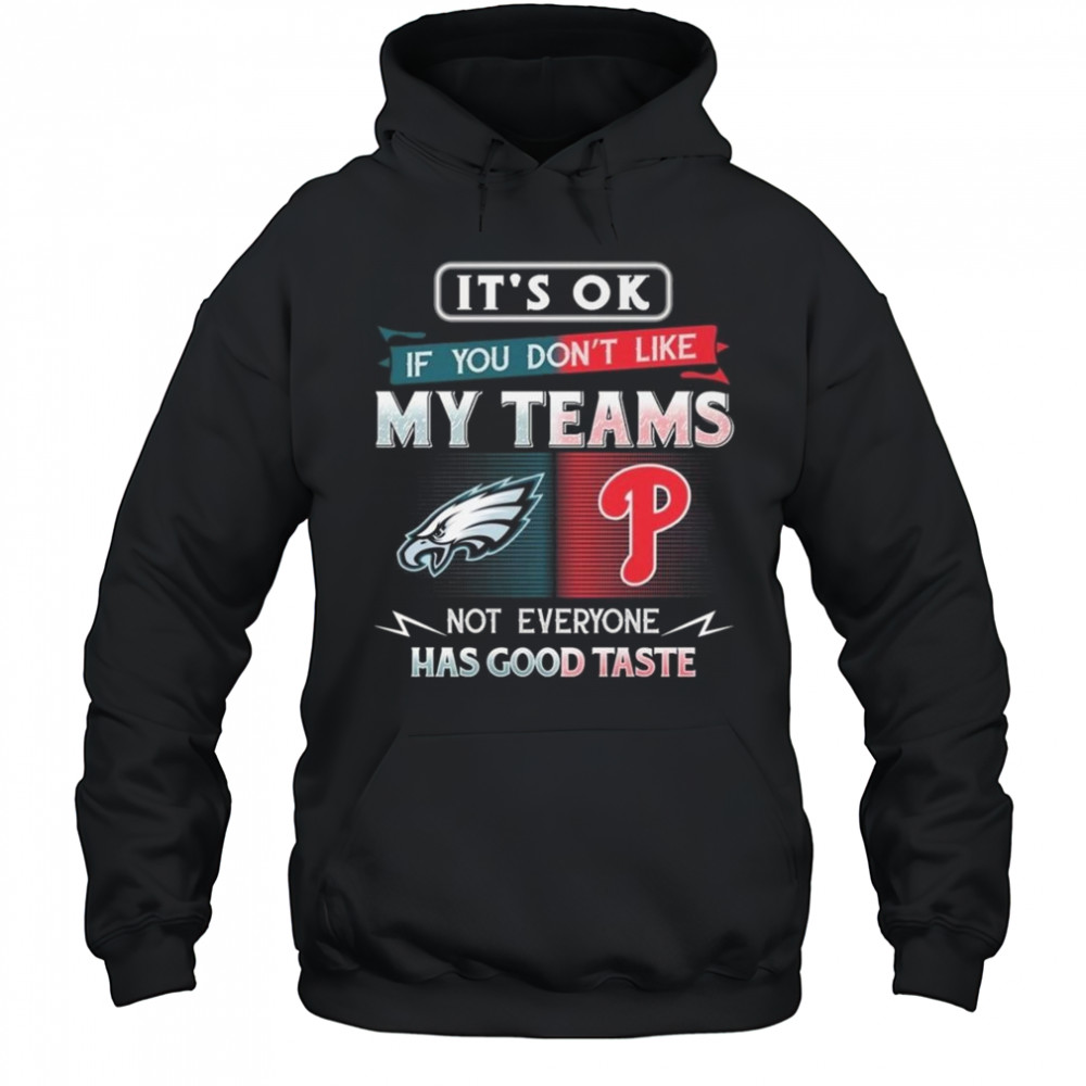 Philadelphia Eagles x Philadelphia Phillies It’s Ok If You Don’t Like My Team Not Everyone Has Good Taste 2025 Shirt Hoodie