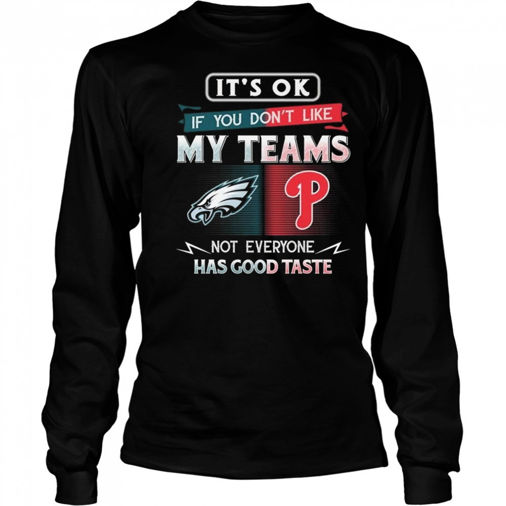 Philadelphia Eagles x Philadelphia Phillies It’s Ok If You Don’t Like My Team Not Everyone Has Good Taste 2025 Shirt Long Sleeved