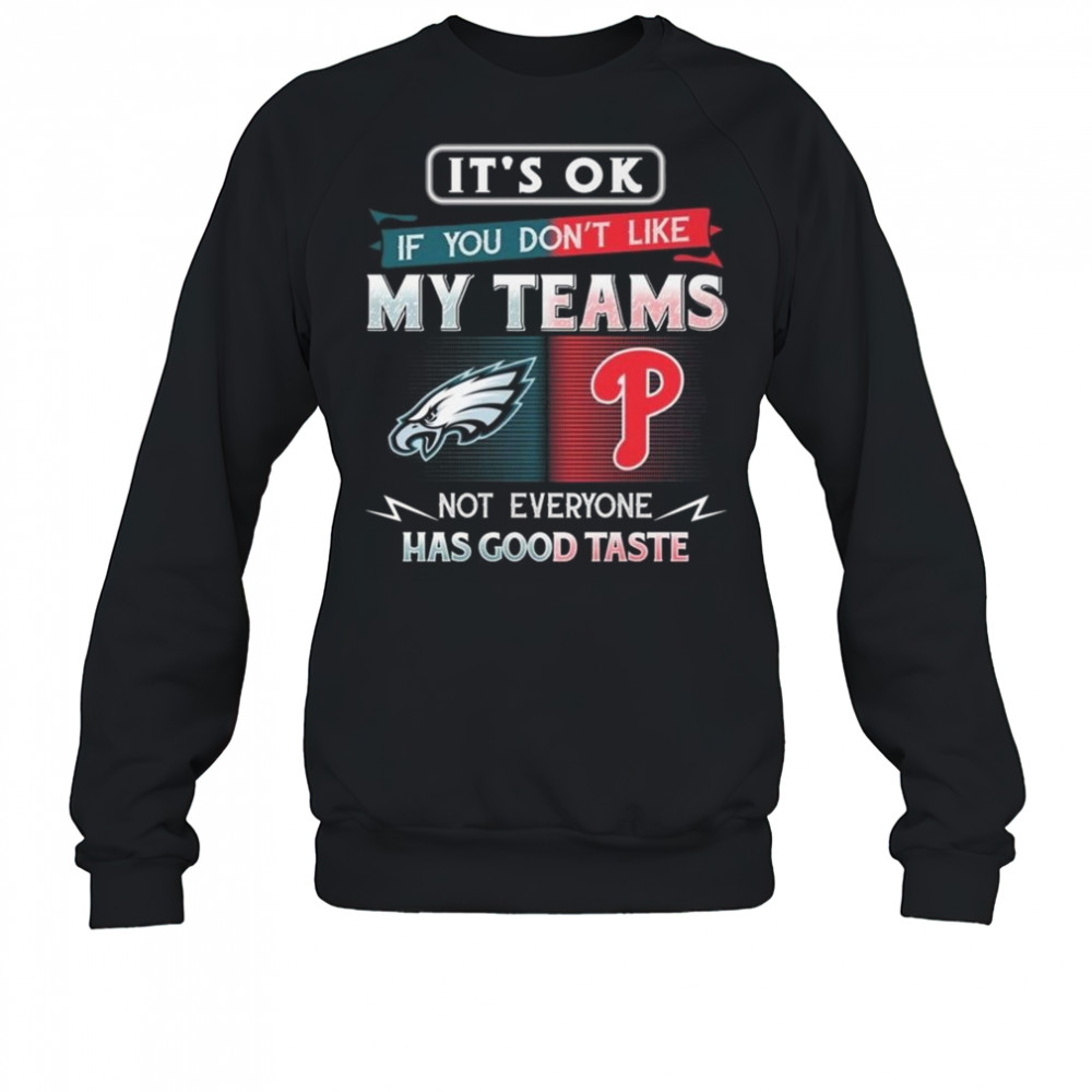 Philadelphia Eagles x Philadelphia Phillies It’s Ok If You Don’t Like My Team Not Everyone Has Good Taste 2025 Shirt Sweatshirt
